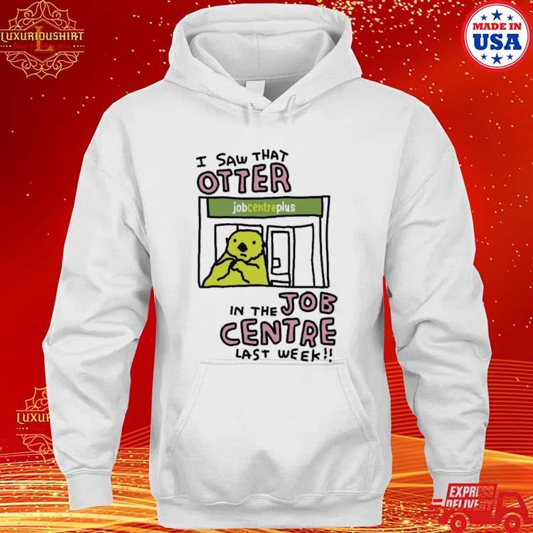 Official I Saw That Otter In The Job Centre Last Week Shirt hoodie