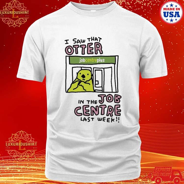Official I Saw That Otter In The Job Centre Last Week Shirt
