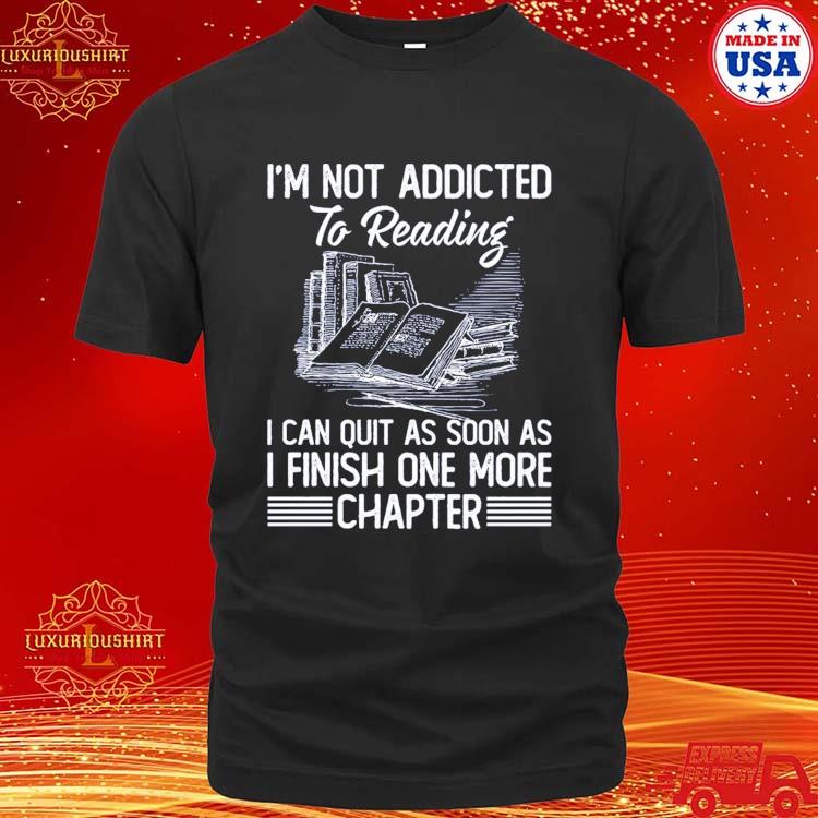 Official I'm Not Addicted To Reading I Can Quit As Soon As I Finish One More Chapter T-shirt