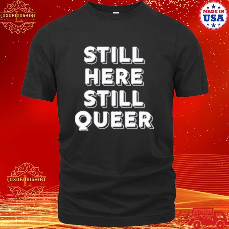 Official Still Here Still Queer Shirt