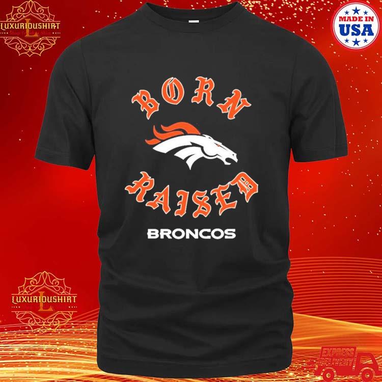 Denver broncos born x raised shirt, hoodie, sweater, long sleeve and tank  top