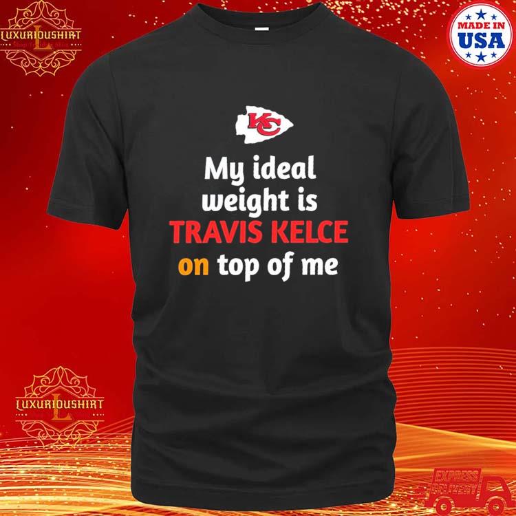 Original Kansas City Chiefs Ideal Weight Is Travis Kelce On Top Of Me T- shirt,Sweater, Hoodie, And Long Sleeved, Ladies, Tank Top