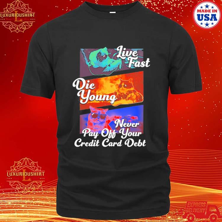 Official Live Fast Die Young Never Pay Off Your Credit Card Debt Shirt