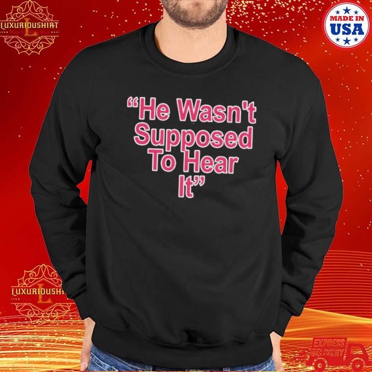 Eletees He Wasn't Supposed to Hear It Atta Boy Harper Shirt