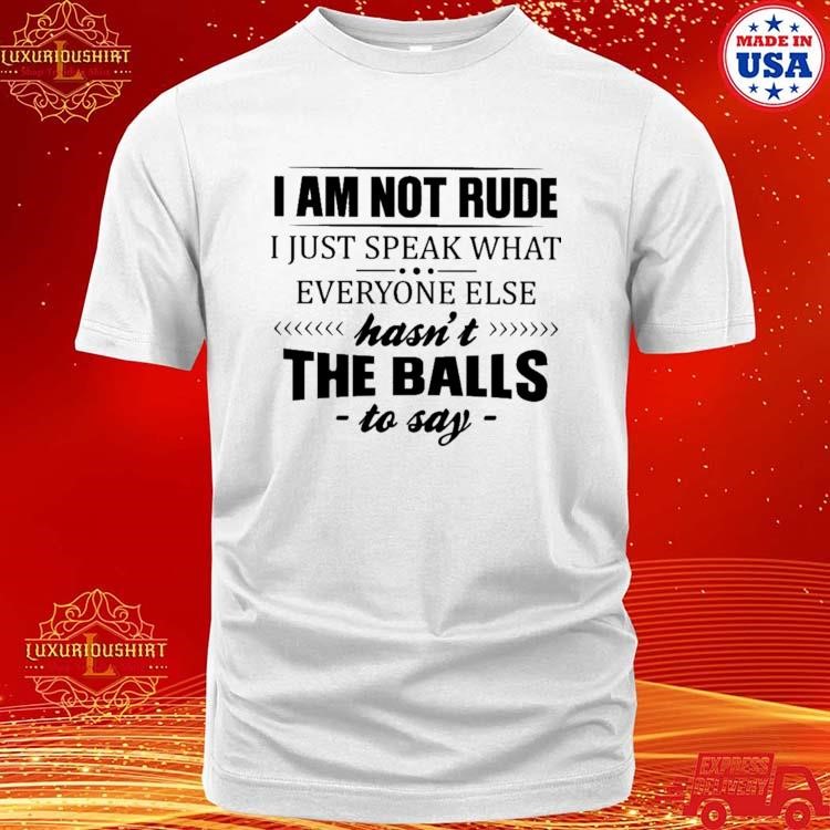 Official I Am Not Rude I Just Speak What Everyone Else Hasn't The Balls To Say 2024 T-shirt