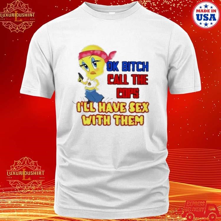 Official Ok Bitch Call The Cops I’ll Have Sex With Them Shirt