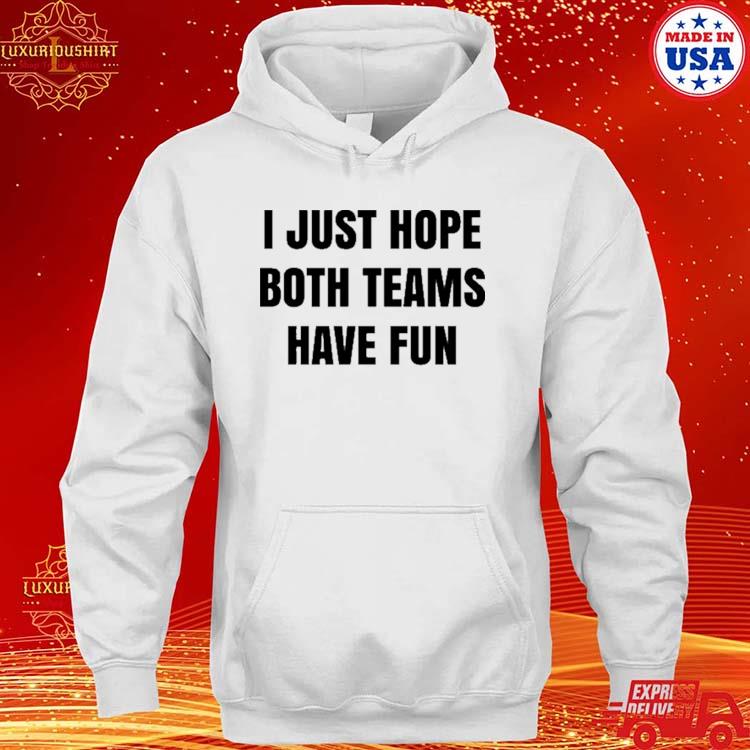 Funny super Bowl i just hope both teams have fun shirt, hoodie, sweater,  long sleeve and tank top