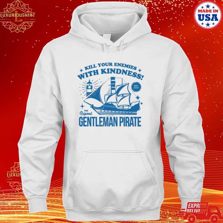 Kill Your Enemies With Kindness The Gentleman Pirate T-shirt,Sweater,  Hoodie, And Long Sleeved, Ladies, Tank Top