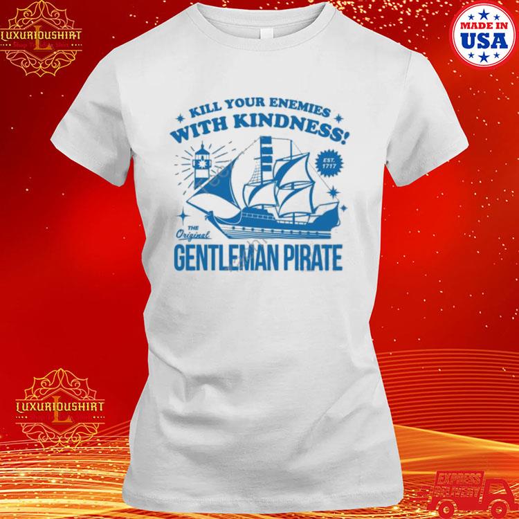 Official Kill Your Enemies With Kindness The Gentleman Pirate Shirt,Sweater,  Hoodie, And Long Sleeved, Ladies, Tank Top