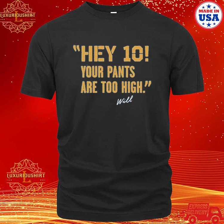 Hey 10 Your Pant Are To High Will Shirt