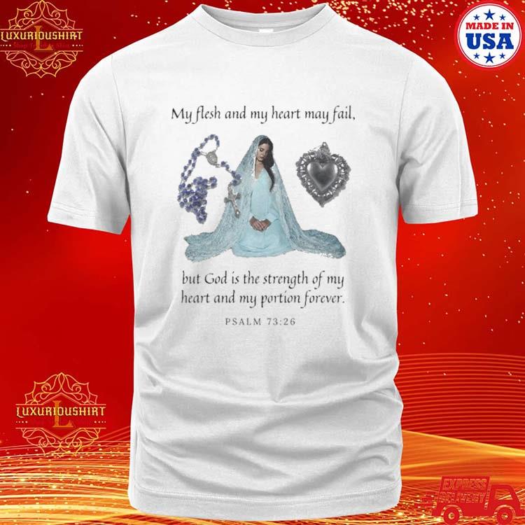 My Flesh And My Heart May Fail But God Is The Strength Of My Heart And My Portion Forever Shirt
