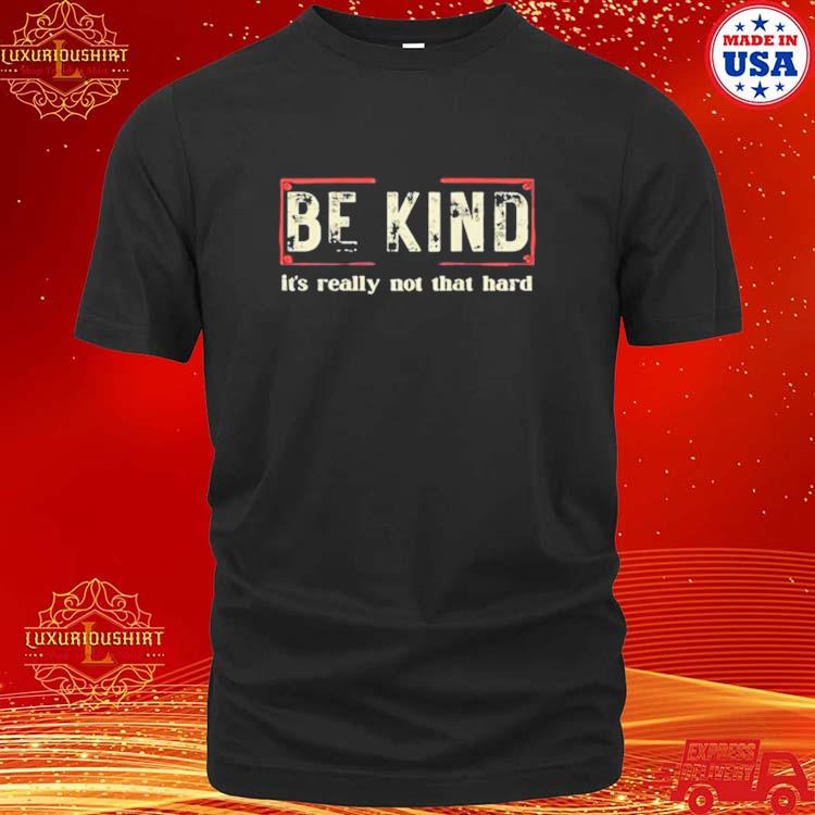 Official Be Kind It’s Really Not That Hard T-Shirt Official Be Kind It’s Really Not That Hard T-Shirt