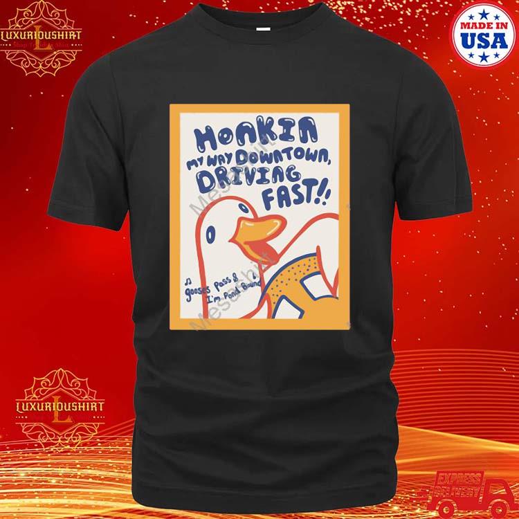 Official celeste Daydreams Honkin My Way Downtown Driving Fast Gooses Pass And I’m Pond Bound Shirt