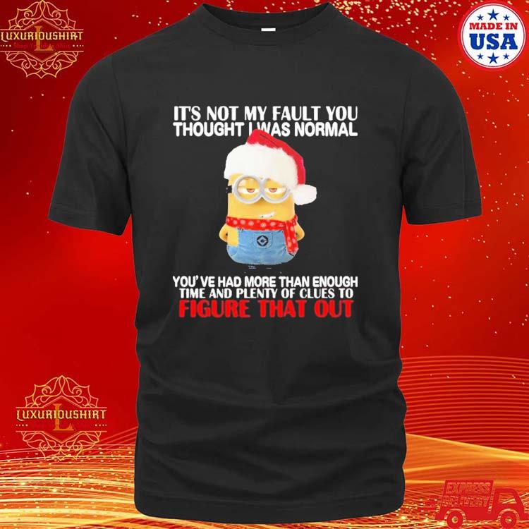 Official Cute Santa Minions It's Not My Fault You Thought I Was Normal You've Had More Than Enough Time And Plenty Of Clues To Figure That Out T-shirt