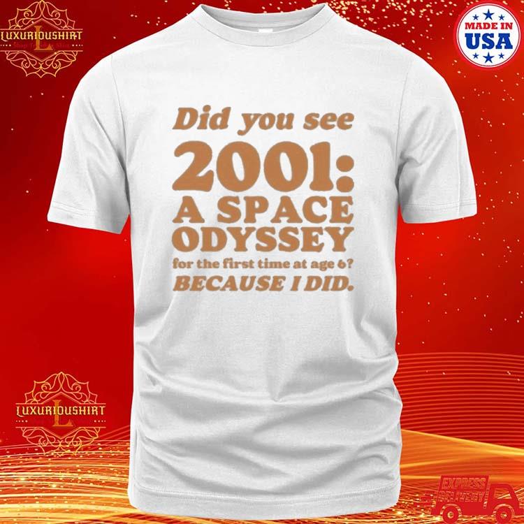 Official Did You See 2001 A Space Odyssey For The First Time At Age 6 Bacause I Did Shirt