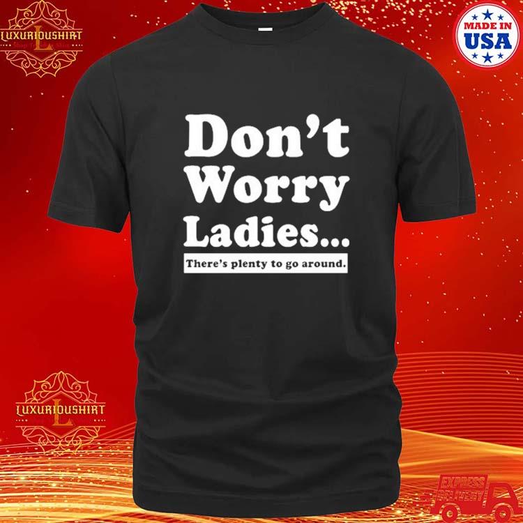 Official Don't Worry Ladies There's Plenty To Go Around T-Shirt