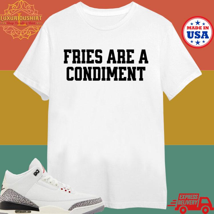 Official Fries Are A Condiment Shirt