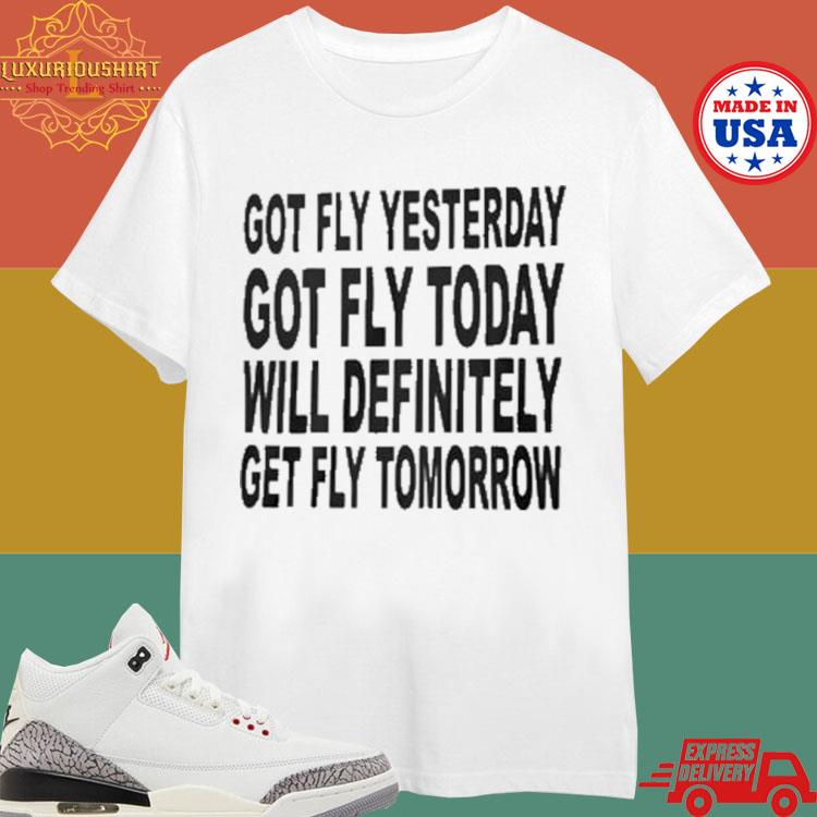 Official Got Fly Yesterday Got Fly Today Will Definitely Get Fly Tomorrow T-shirt