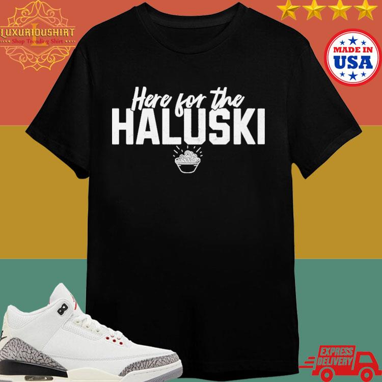 Official Here For The Haluski Shirt