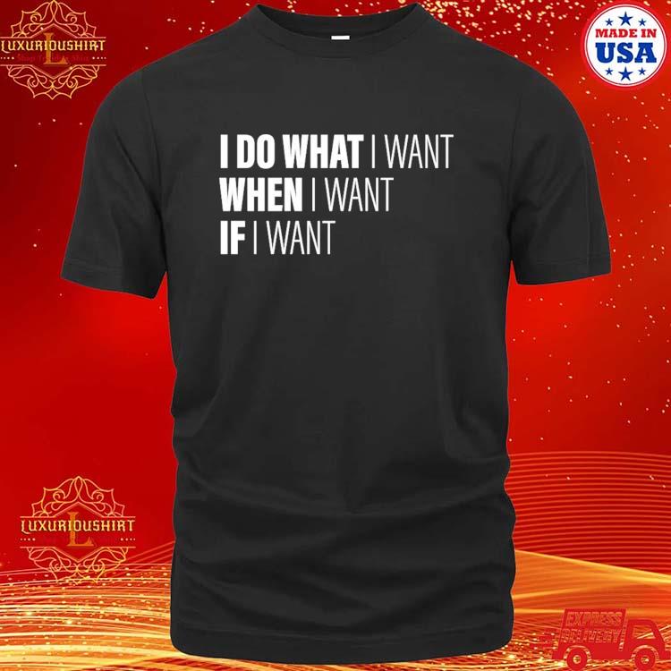 Official I Do What I Want When I Want If I Want 2023 Shirt