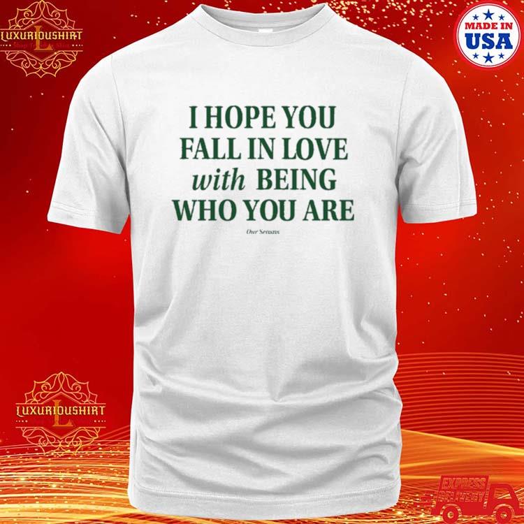 Official i Hope You Fall In Love With Being Who You Are Shirt