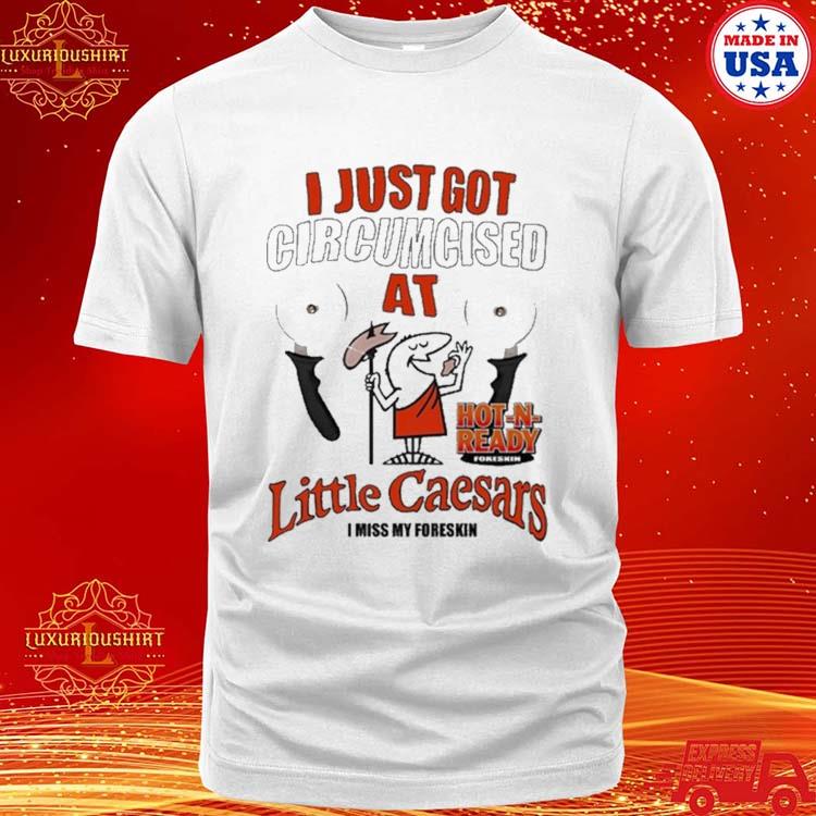 Official i Just Got Circumcised At Little Caesars I Miss My Foreskin Shirt