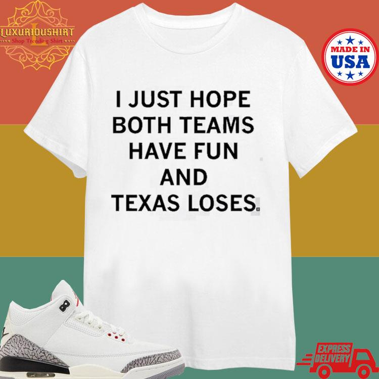 Official I Just Hope Both Teams Have Fun And Texas Loses T-shirt