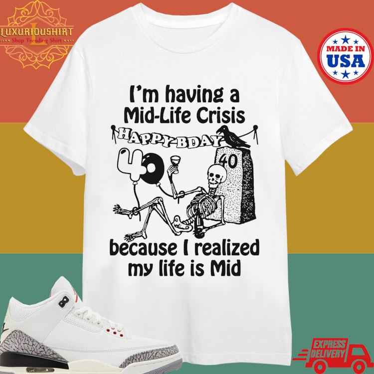 Official I’m Having A Mid-Life Crisis Because My Life Is Mid Shirt