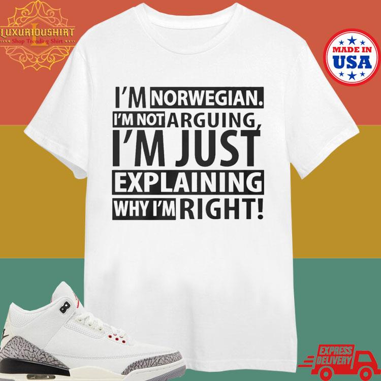 Official I’m Norwegian I’m Not Arguing I’m Just Explaining Why I’m Right Shirt