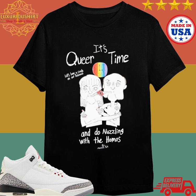 Official It's Queer Time Let's Have A Crush On Our Preference And Do Nuzzling With The Homos T-shirt