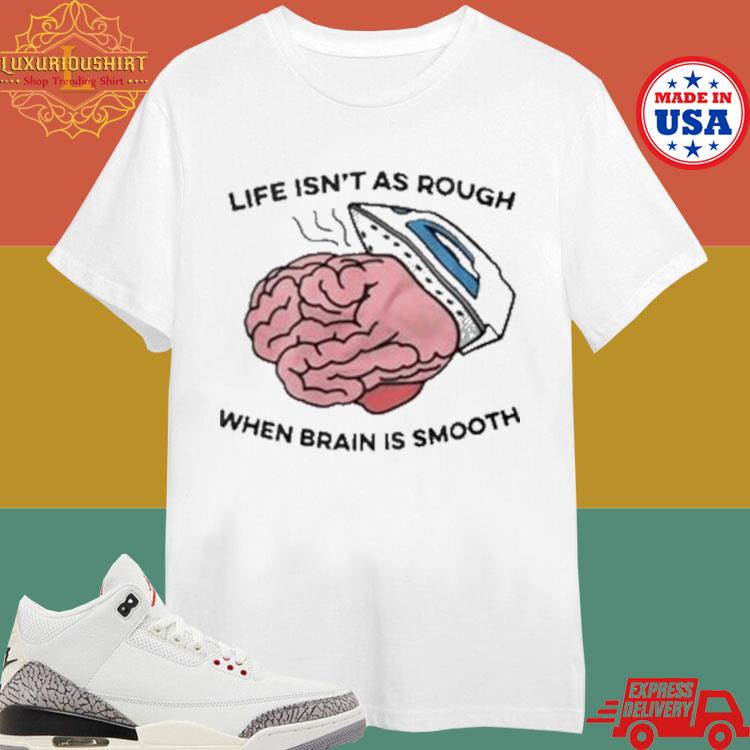 Official Life Isn’t As Rough When Brain Is Smooth T-shirt