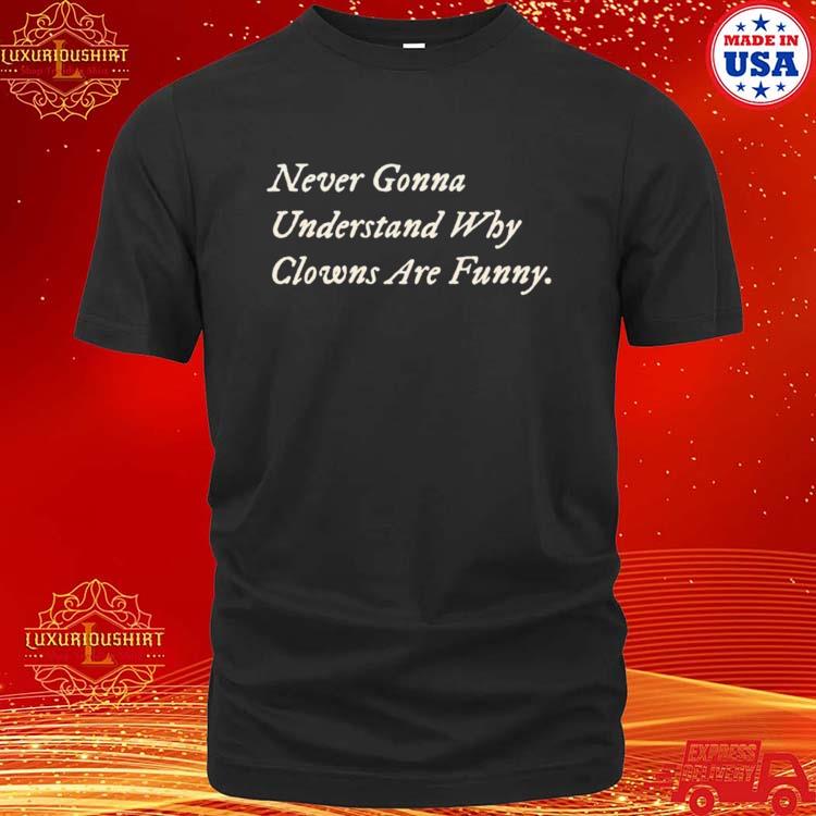Official never Gonna Understand Why Clowns Are Funny T-shirt