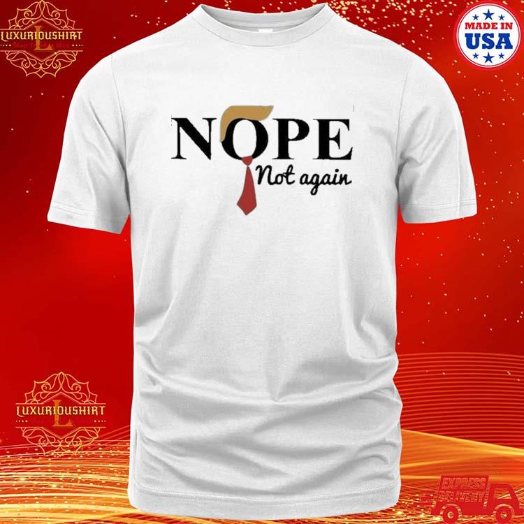 Official nope Not Again T Shirt Political Shirt Funny Anti Trump Shirt 2024 Elections Shirt