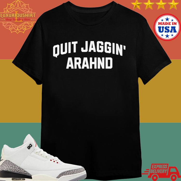 Official Quit Jaggin' Arahnd Shirt