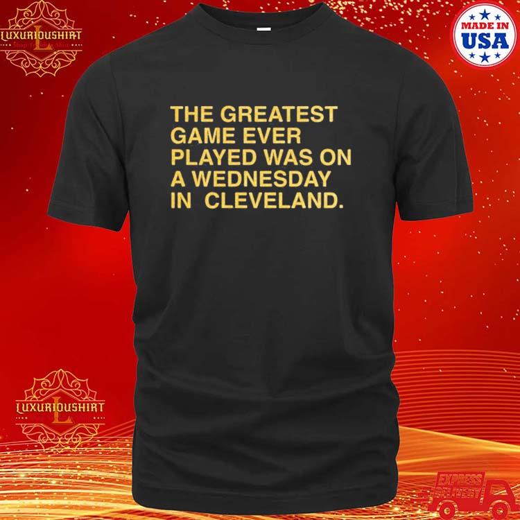 Official The Greatest Game Ever Played Was On A Wednesday In Cleveland Shirt