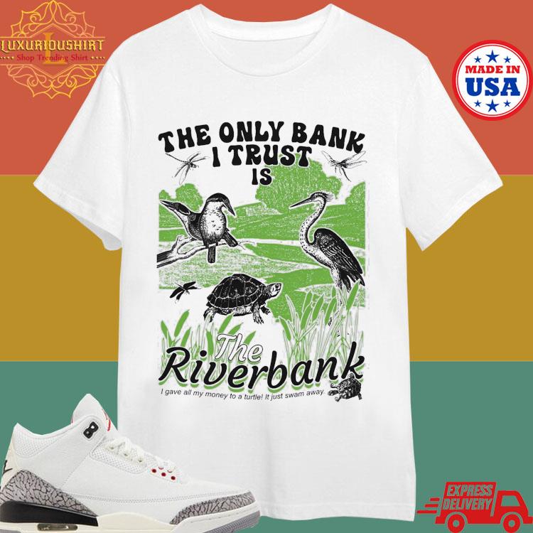 Official The Only Bank I Trust Is The Riverbank I Gave All My Money To A Turtle Shirt