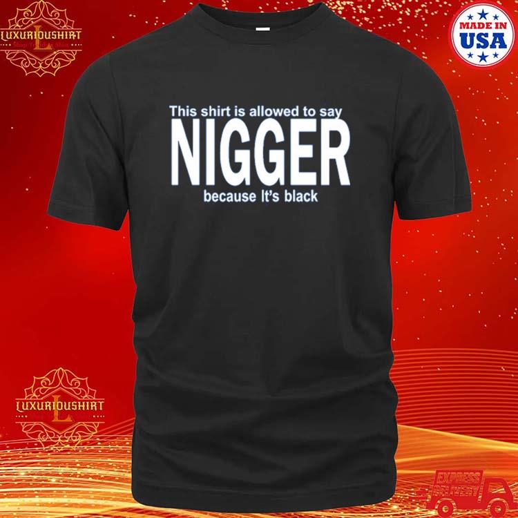 Official this Shirt Is Allowed To Say Nigger Because It's Black Shirt