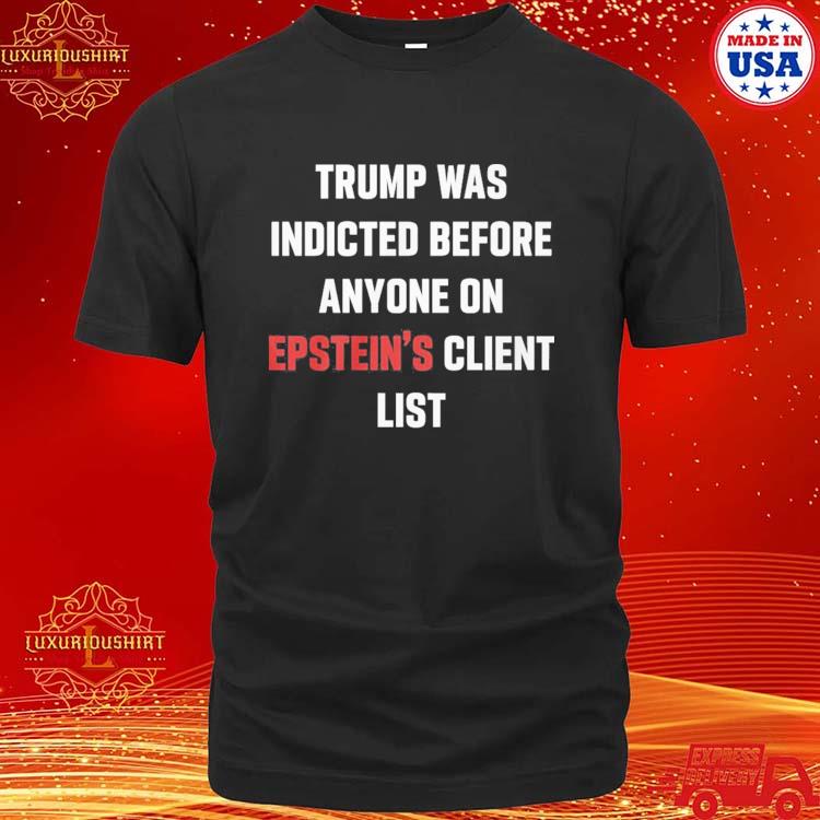 Official trump Was Indicted Before Anyone On Epstein'S Client List T-Shirt