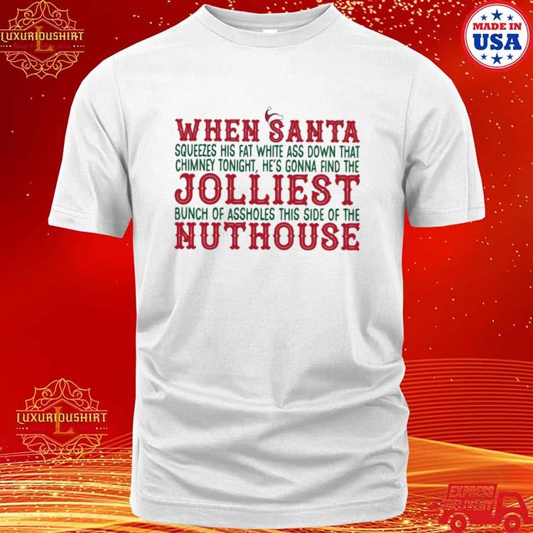 Official when Santa Squeezes His Fat White Ass Down That Chimney Tonight, He's Gonna Find The Jolliest Bunch Of Assholes This Side Of The Nuthouse Christmas T-shirt
