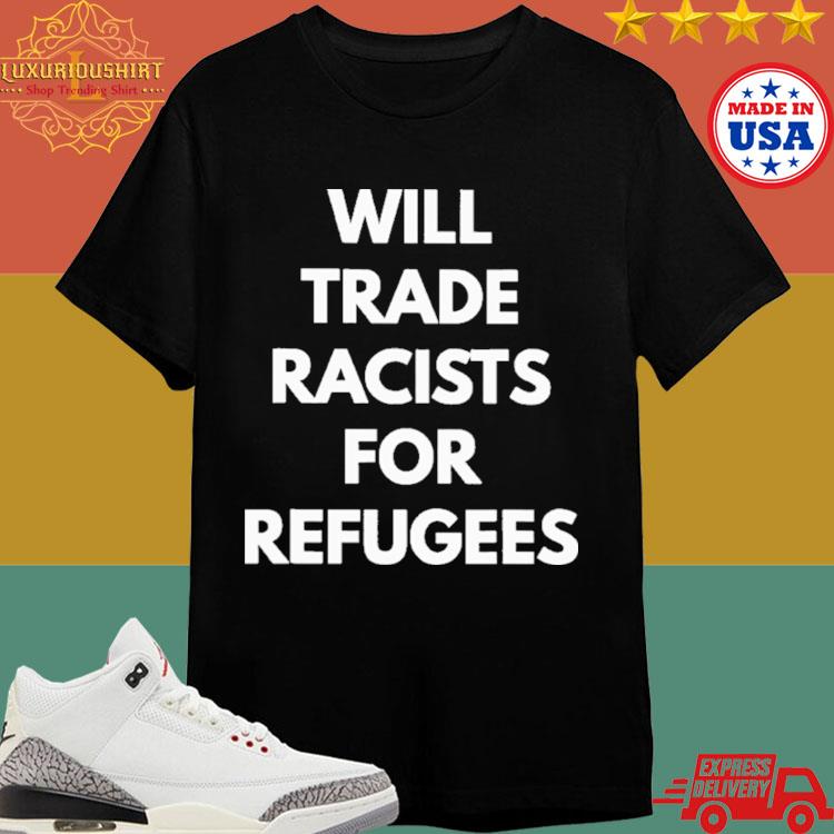 Official Will Trade Racists For Refugee 2024 T-shirt
