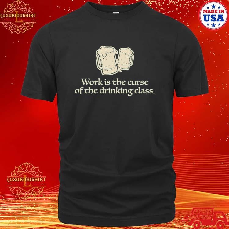Official Work Is The Curse Of The Drinking Class Shirt