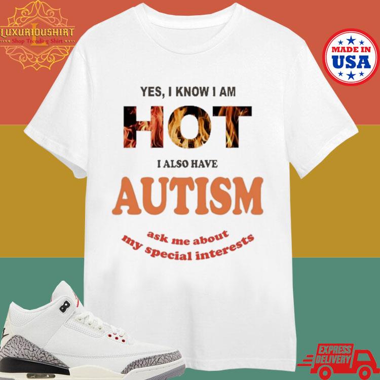 Official Yes I Know I Am Hot I Also Have Autism Ask Me About My Special Interests T-shirt