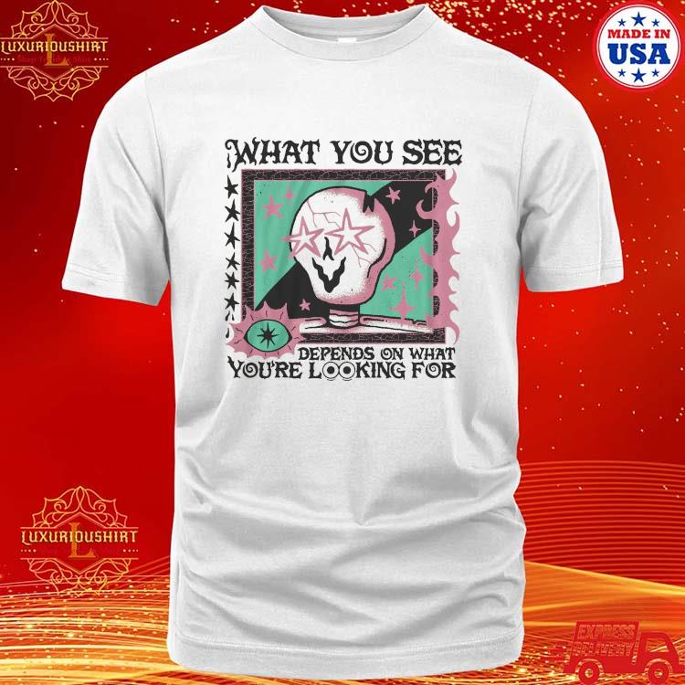 That You See Depends On What You're Looking For Shirt