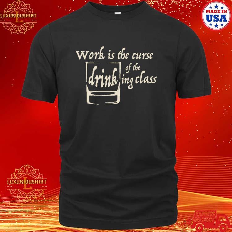 Work Is The Curse Of The Drinking Class Shirt