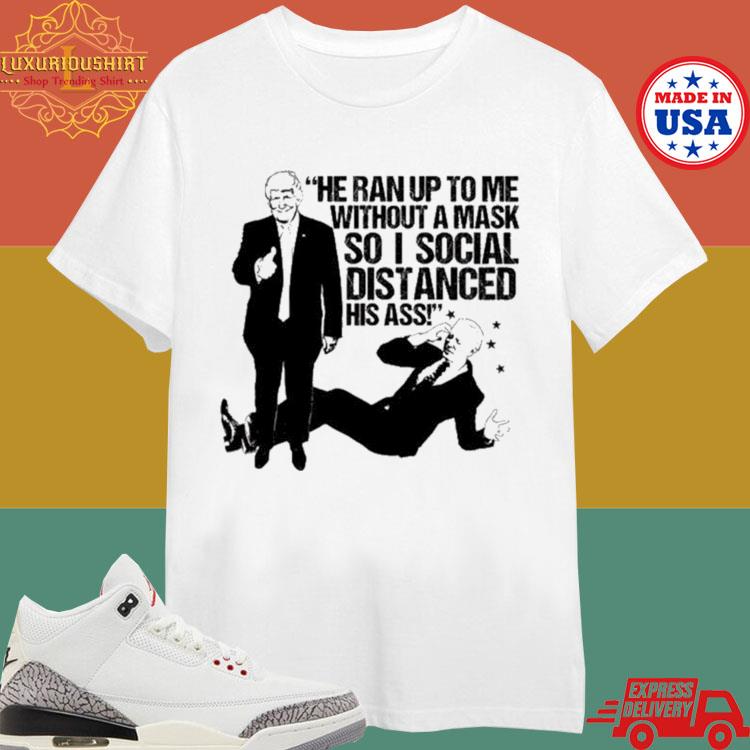 Official Donald Trump Hit Joe Biden He Ran Up To Με Without A Mask So I Social Distanced His Ass T-shirt