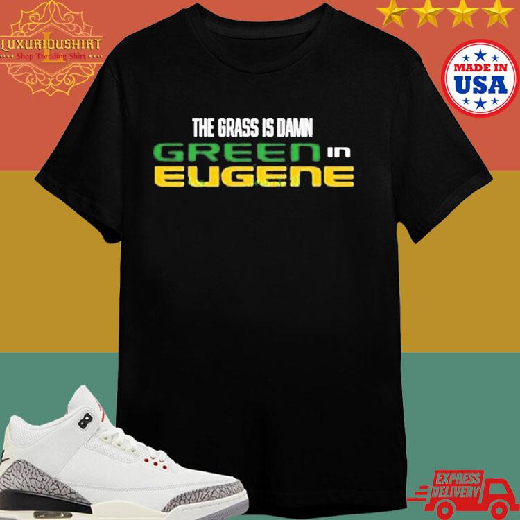 Official The Grass Is Damn Green In Eugene Shirt
