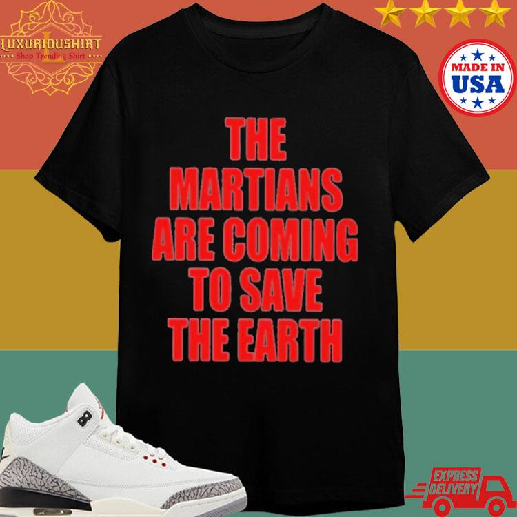 Official The Martians Are Coming To Save The Earth Shirt