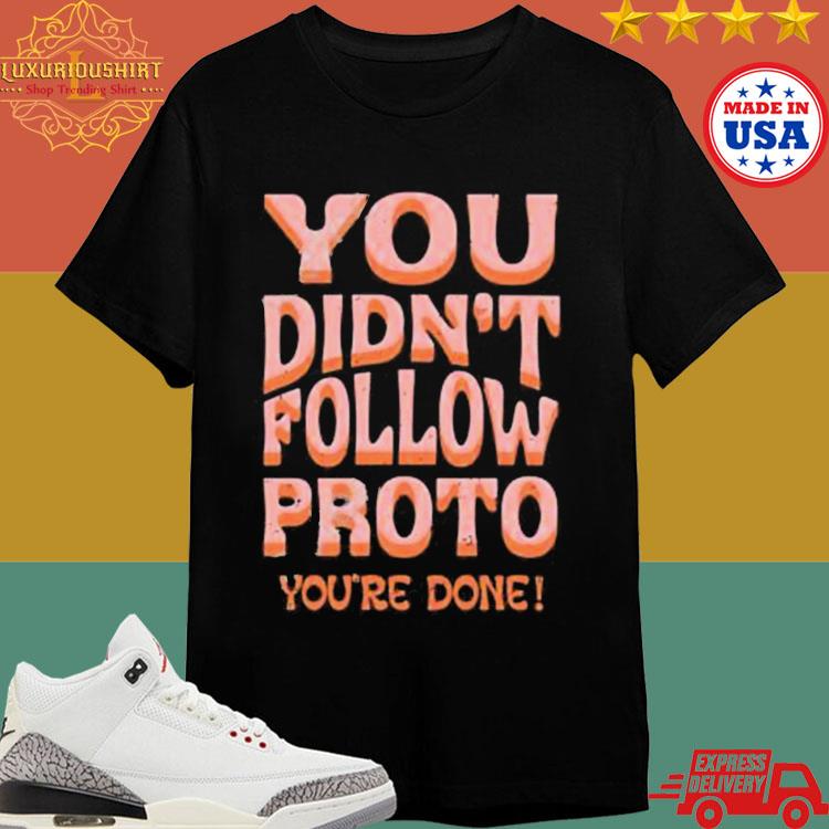 Official You Didn’t Follow Proto You’re Done Shirt