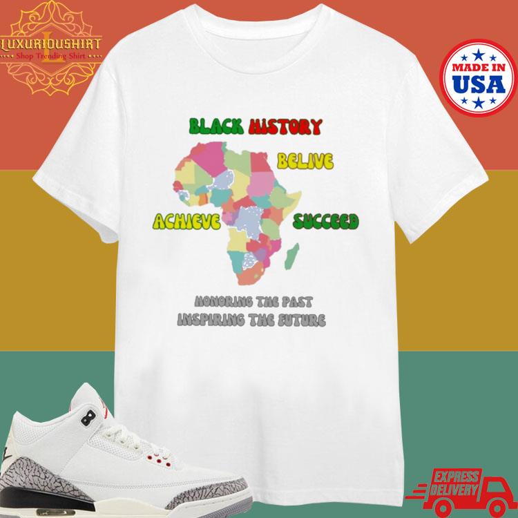 Official Black History Believe Achieve Succeed Honoring The Past Inspiring The Future T-shirt