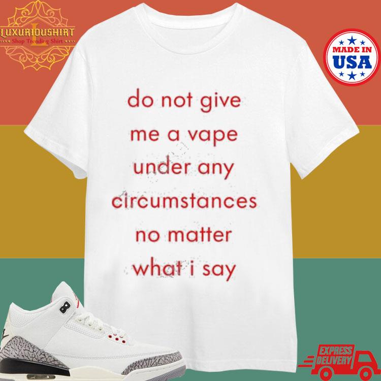 Official Do Not Give Me A Vape Under Any Circumstances No Matter What I Say Shirt